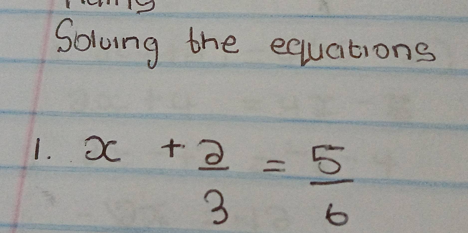 Soloing the equations 
1. x+ 2/3 = 5/6 