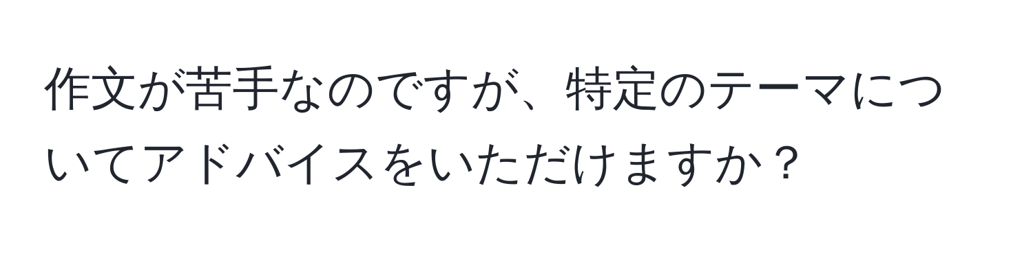 作文が苦手なのですが、特定のテーマについてアドバイスをいただけますか？