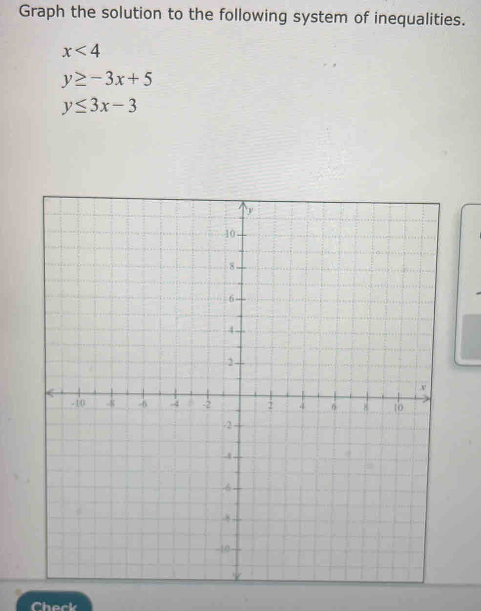 Graph the solution to the following system of inequalities.
x<4</tex>
y≥ -3x+5
y≤ 3x-3
Check