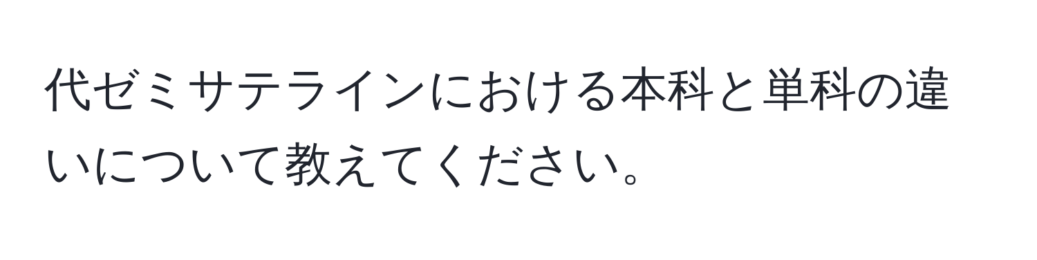 代ゼミサテラインにおける本科と単科の違いについて教えてください。