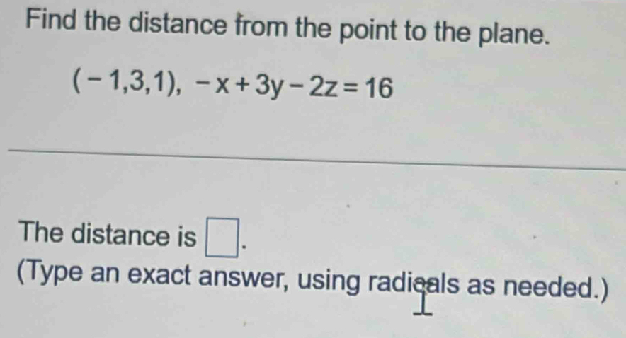 Find the distance from the point to the plane.
(-1,3,1), -x+3y-2z=16
The distance is □. 
(Type an exact answer, using radicals as needed.)