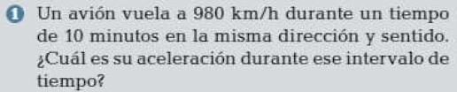 Un avión vuela a 980 km/h durante un tiempo 
de 10 minutos en la misma dirección y sentido. 
¿Cuál es su aceleración durante ese intervalo de 
tiempo?