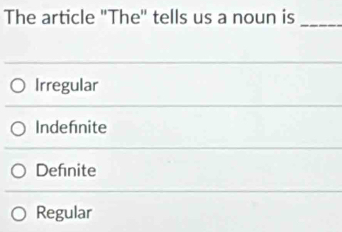 The article "The" tells us a noun is_
Irregular
Indefnite
Defnite
Regular