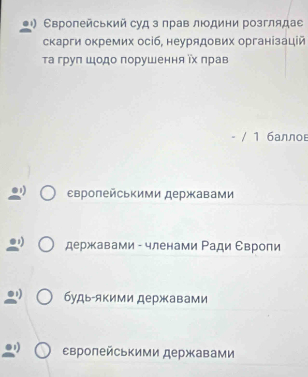 Свропейський суд з прав людини розглядае
скарги окремих осіб, неурядових органίзацій
τа груπ шодо порушення Υх лрав
- / 1 баллоε
свроπейськими державами
державами - членами Ρади Свропи
будь-якими державами
свролейськими державами