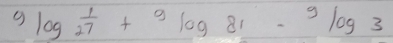 9log _27+9log 81-9log 3