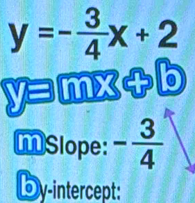 y=- 3/4 x+2
yamx 4 
MSlope: - 3/4 
by-intercept: