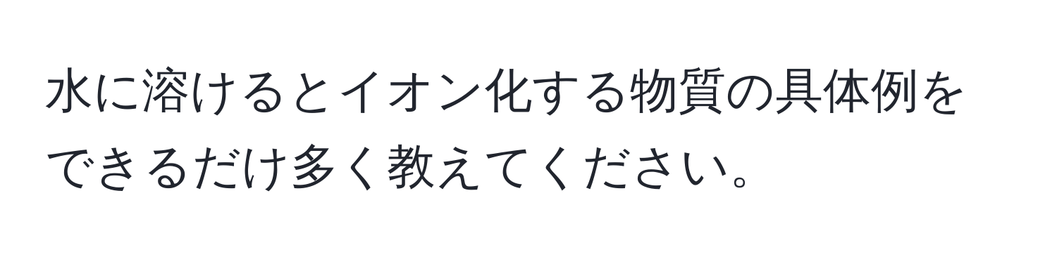 水に溶けるとイオン化する物質の具体例をできるだけ多く教えてください。