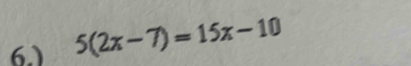 6.)
5(2x-7)=15x-10