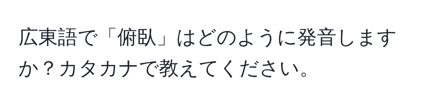 広東語で「俯臥」はどのように発音しますか？カタカナで教えてください。