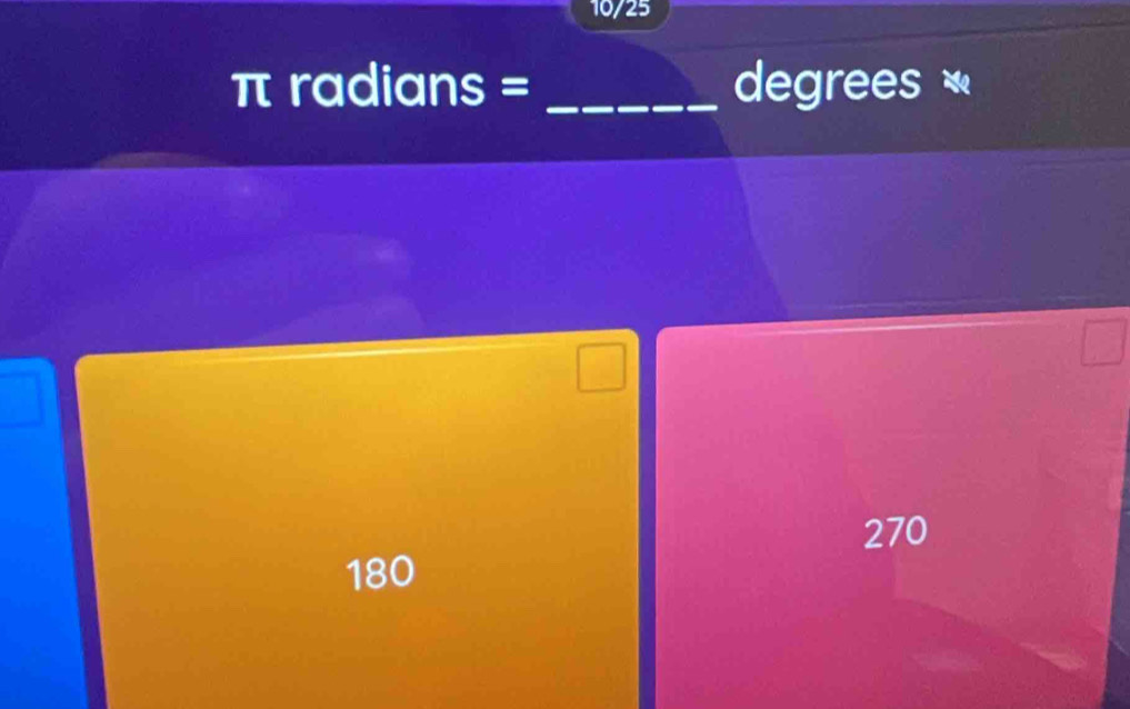 10/25
π radians= _ degrees
270
180