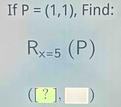 If P=(1,1) , Find:
R_x=5(P)
([?],□ )