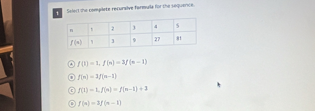 Select the complete recursive formula for the sequence.
a f(1)=1,f(n)=3f(n-1)
B f(n)=3f(n-1)
f(1)=1,f(n)=f(n-1)+3
D f(n)=3f(n-1)