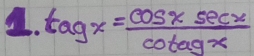 tagx= cos xsec x/cot agx 