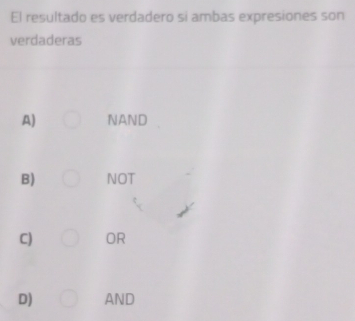 El resultado es verdadero si ambas expresiones son
verdaderas
A) NAND
B) NOT
C)
OR
D) AND