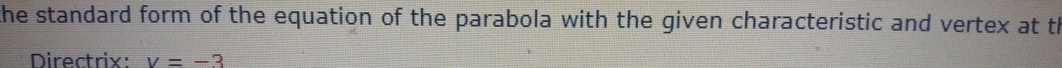 the standard form of the equation of the parabola with the given characteristic and vertex at th 
Directrix: v=-3