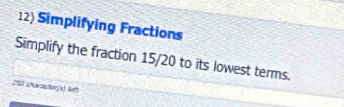 Simplifying Fractions 
Simplify the fraction 15/20 to its lowest terms. 
255 characher(a) left