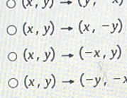 (x,y)to (y,x)
(x,y)to (x,-y)
(x,y)to (-x,y)
(x,y)to (-y,-x