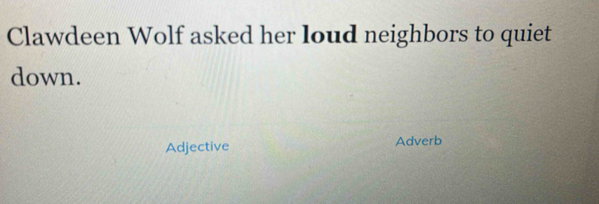 Clawdeen Wolf asked her loud neighbors to quiet 
down. 
Adjective Adverb