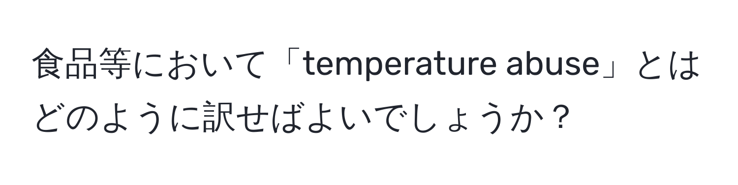 食品等において「temperature abuse」とはどのように訳せばよいでしょうか？