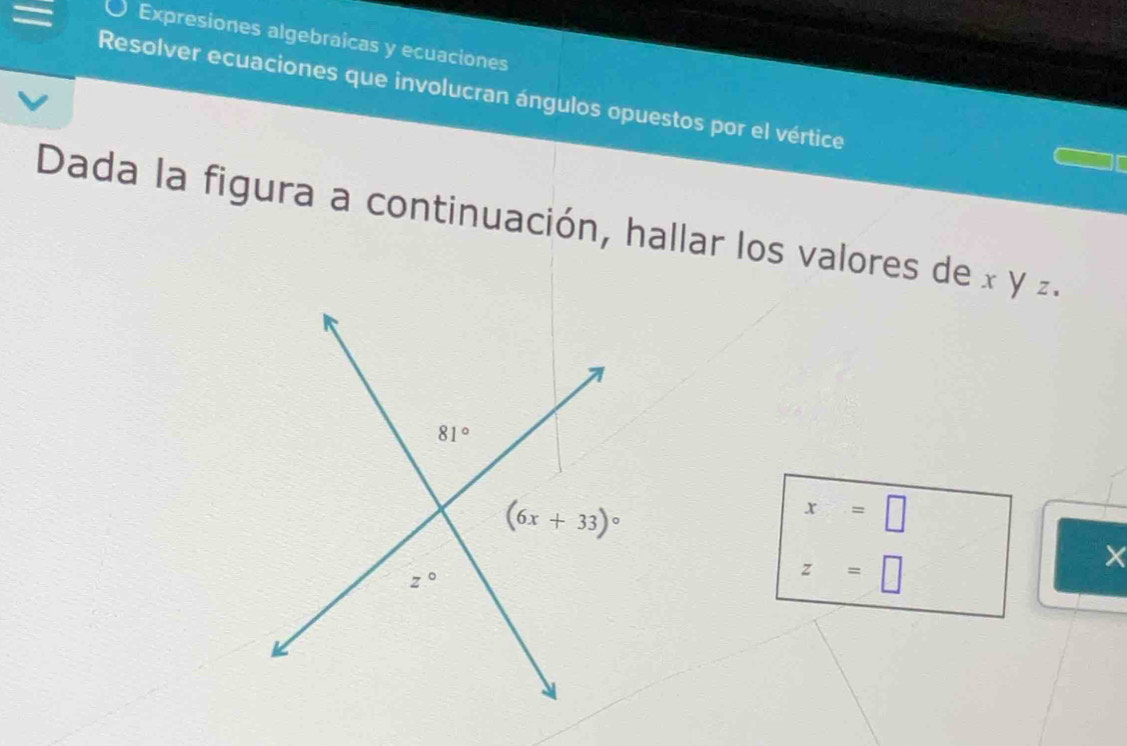 Expresiones algebraicas y ecuaciones
Resolver ecuaciones que involucran ángulos opuestos por el vértice
Dada la figura a continuación, hallar los valores de x y z.
x=□
X
z=□