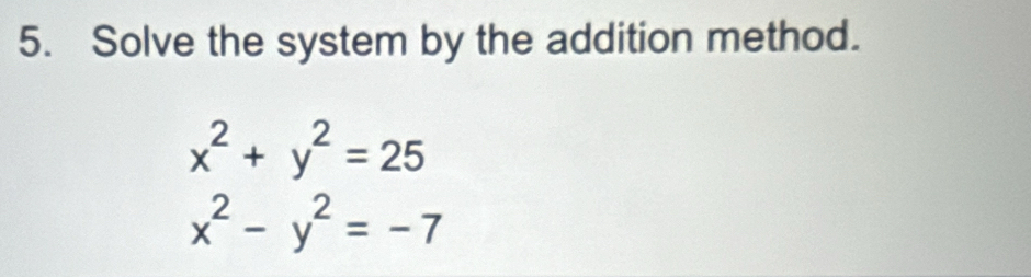 Solve the system by the addition method.
x^2+y^2=25
x^2-y^2=-7