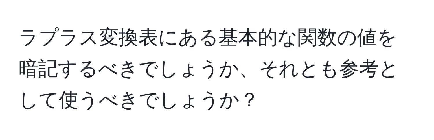 ラプラス変換表にある基本的な関数の値を暗記するべきでしょうか、それとも参考として使うべきでしょうか？