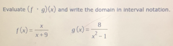 Evaluate (f· g)(x) and write the domain in interval notation.
f(x)= x/x+9  g(x)= 8/x^2-1 