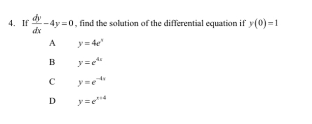 If  dy/dx -4y=0 , find the solution of the differential equation if y(0)=1
A y=4e^x
B y=e^(4x)
C y=e^(-4x)
D y=e^(x+4)