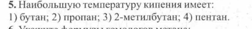 Наибольπгуюо темлературу киления имеет:
1) бутан; 2) пропан; 3) 2 -метилбутан; 4) пентан.