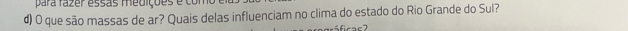 para fazer essas medições é co 
d) O que são massas de ar? Quais delas influenciam no clima do estado do Rio Grande do Sul?