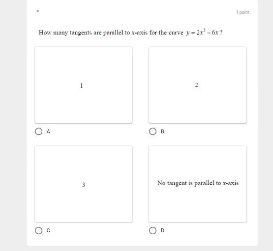 How many tangents are parallel to x-axis for the curve y=2x^3-6x ?
1
2
A
B
3 No tangent is parallel to x-axis
C
D