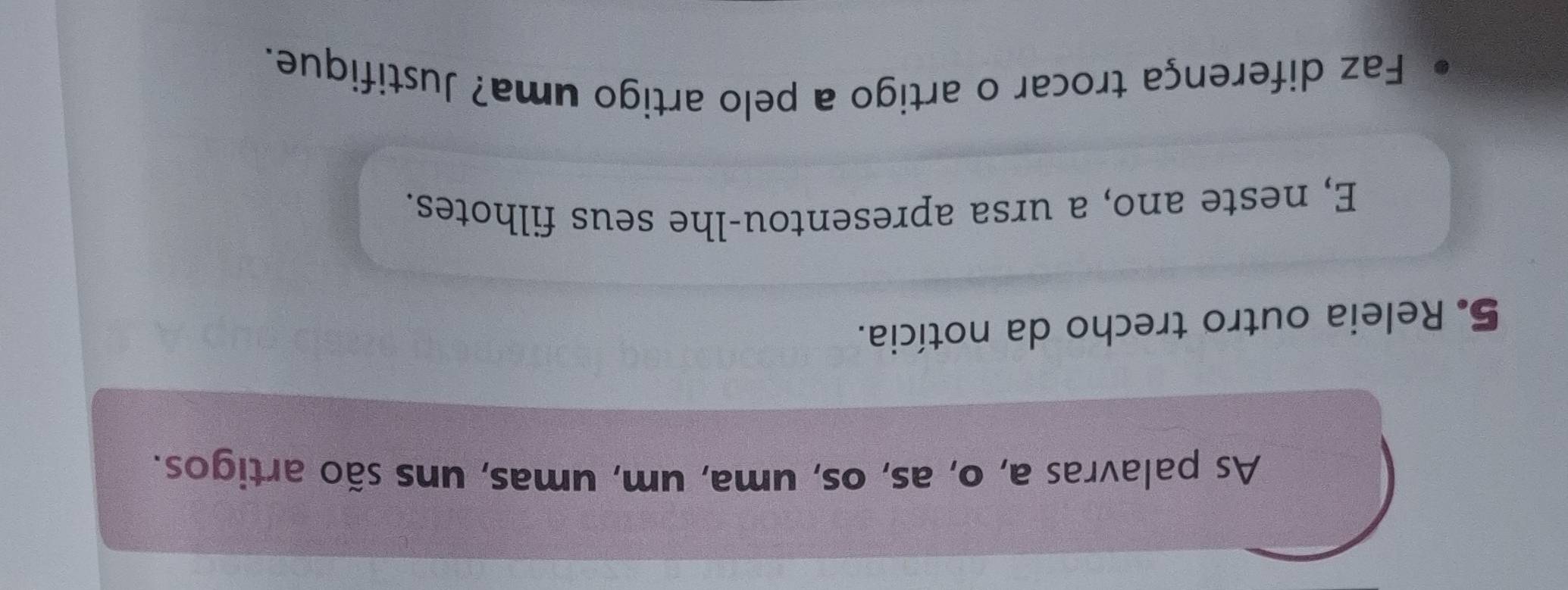 As palavras a, o, as, os, uma, um, umas, uns são artigos. 
5. Releia outro trecho da notícia. 
E, neste ano, a ursa apresentou-lhe seus filhotes. 
Faz diferença trocar o artigo a pelo artigo uma? Justifique.