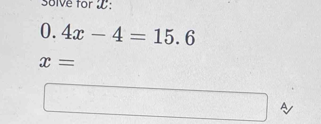 Solve for W :
0. 4x-4=15.6
x=
A