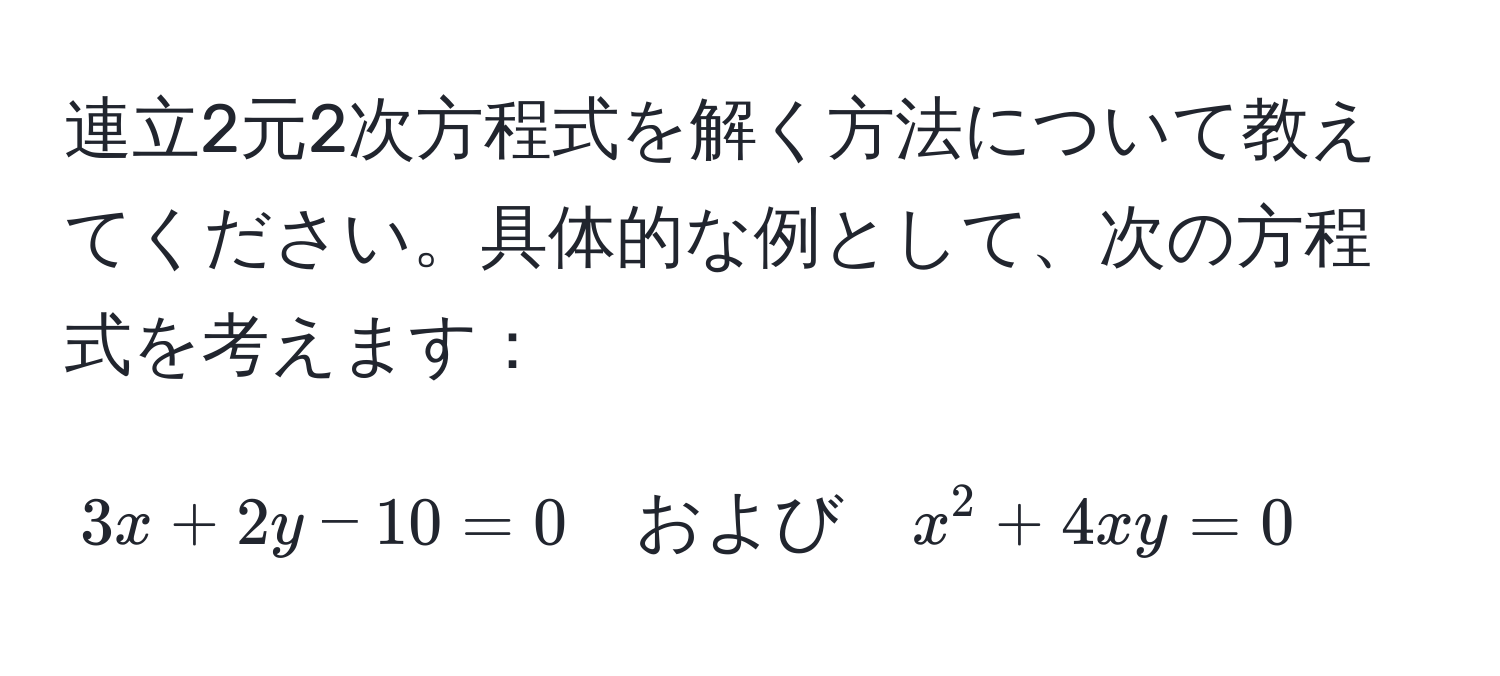 連立2元2次方程式を解く方法について教えてください。具体的な例として、次の方程式を考えます：  
[
3x + 2y - 10 = 0 quad および quad x^2 + 4xy = 0
]