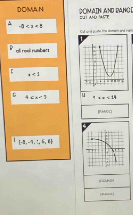 DOMAIN DOMAIN AND PANGE 
CUT AND PASTE 
A -8
Cut and paste the domain and rang 
1 
all real numbers
x≤ 3
C -4≤ x<3</tex> 4
[RANOE 
4 
I _  -8,-4,1,5,8
[DOMAIIN] 
(IRANGIC)