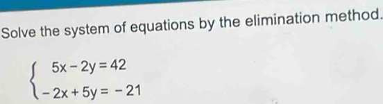 Solve the system of equations by the elimination method.
beginarrayl 5x-2y=42 -2x+5y=-21endarray.