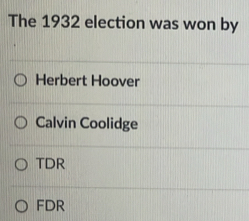 The 1932 election was won by
Herbert Hoover
Calvin Coolidge
TDR
FDR