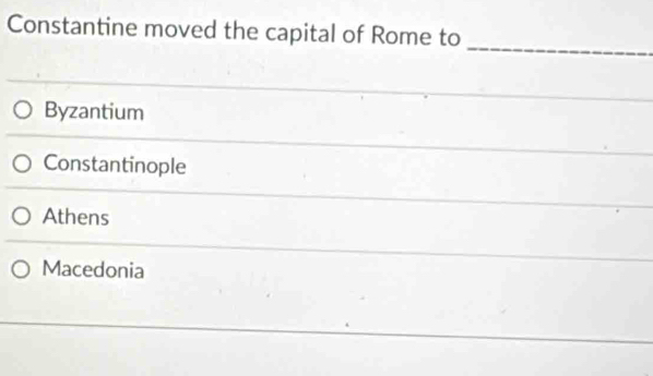 Constantine moved the capital of Rome to
_
Byzantium
Constantinople
Athens
Macedonia