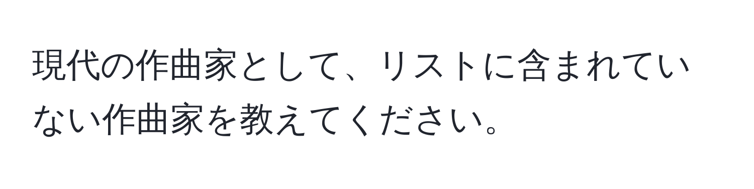 現代の作曲家として、リストに含まれていない作曲家を教えてください。