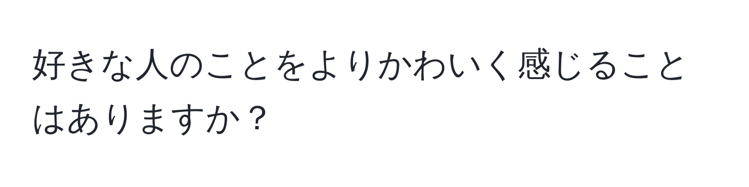 好きな人のことをよりかわいく感じることはありますか？