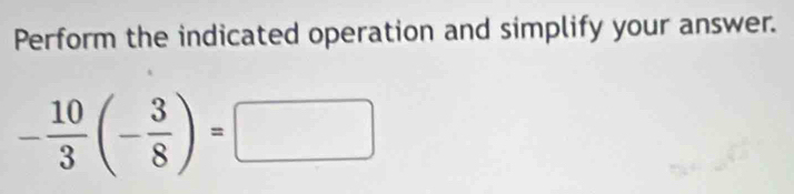 Perform the indicated operation and simplify your answer.
- 10/3 (- 3/8 )=□