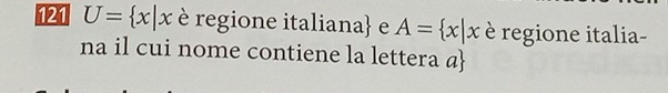 121 U= x|x è regione italiana e A= x|x è regione italia- 
na il cui nome contiene la lettera @