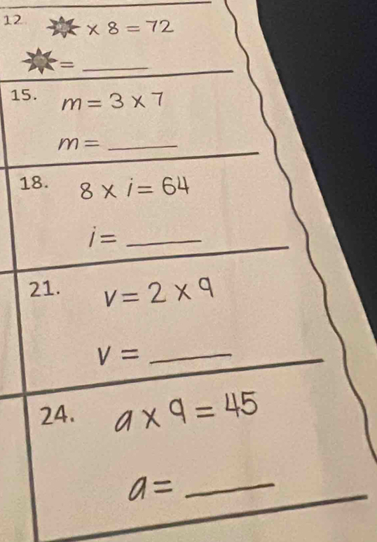 12 * 8=72
_= 
15. m=3* 7
m= _ 
18. 8* i=64
i= _ 
21. V=2* 9
V= _ 
24. 

_