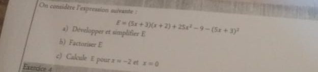 On considère l'expression suivante :
a) Développer et simplifier E E=(5x+3)(x+2)+25x^2-9-(5x+3)^2
b) Factoriser E
c) Calcule E pour x=-2 et x=0
Exercice 4