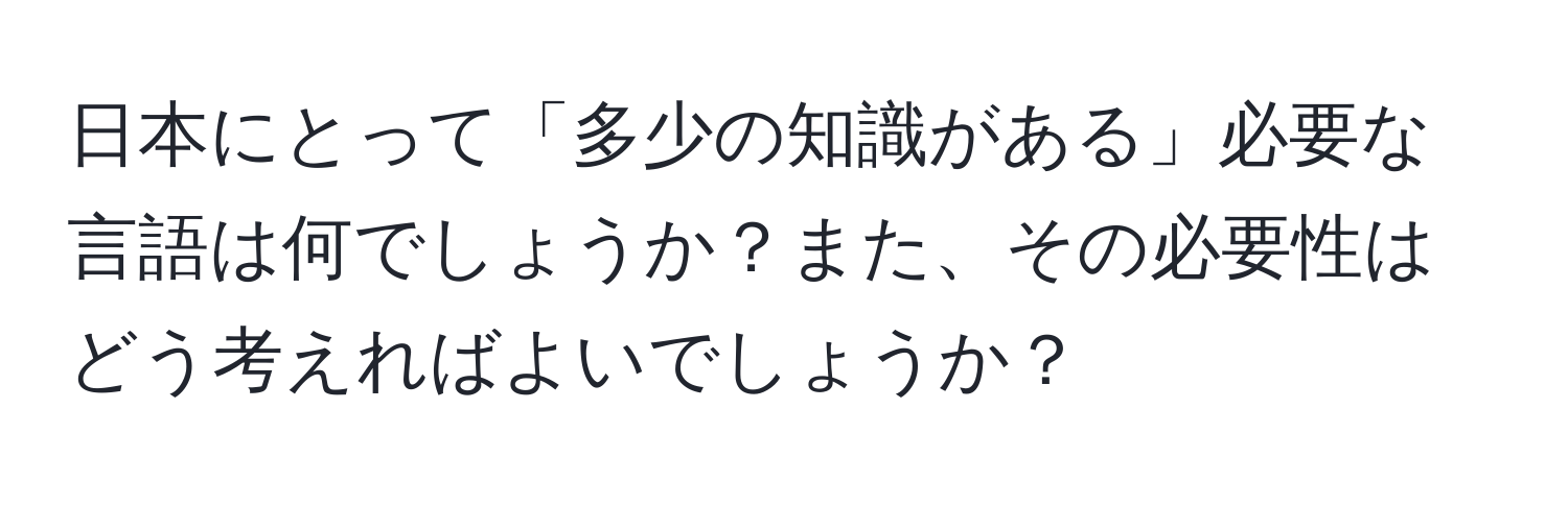 日本にとって「多少の知識がある」必要な言語は何でしょうか？また、その必要性はどう考えればよいでしょうか？