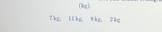 (kg).
7 kg, 11 kg, 8 kg, 2 kg