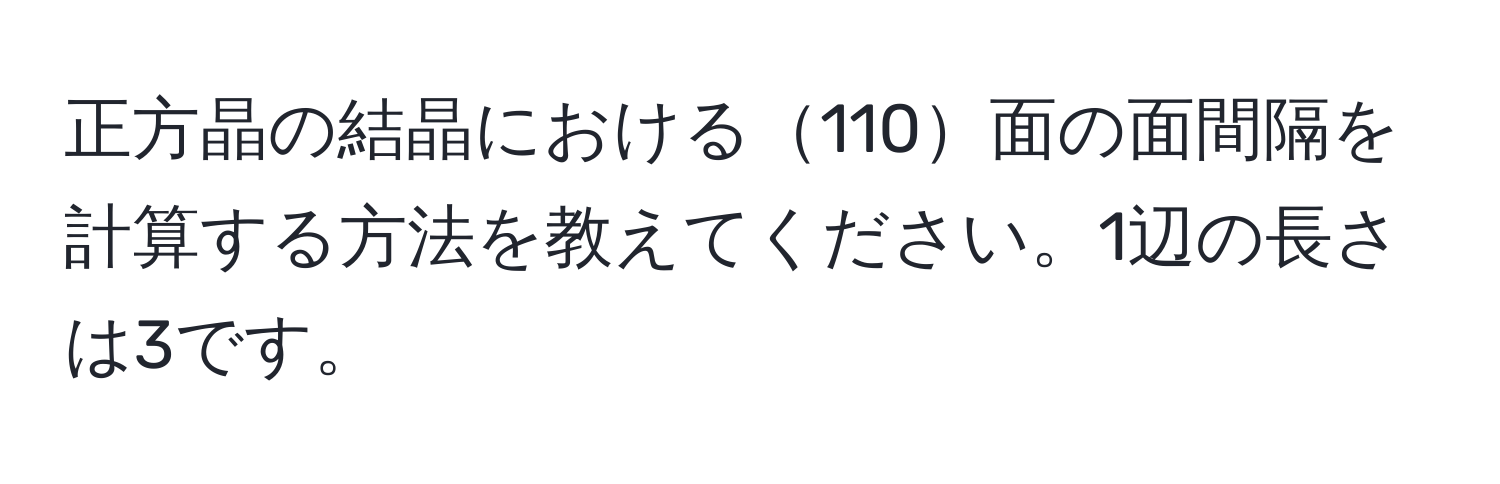 正方晶の結晶における110面の面間隔を計算する方法を教えてください。1辺の長さは3です。