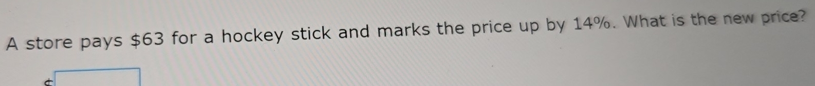A store pays $63 for a hockey stick and marks the price up by 14%. What is the new price?
