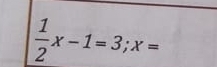  1/2 x-1=3; x=