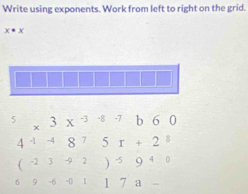 Write using exponents. Work from left to right on the grid.
x· x
5 * 3x^(-3-8-7)b60
4^(-1-4)8^75r+2^8
(-23-92)-5940
69-6-0117a-